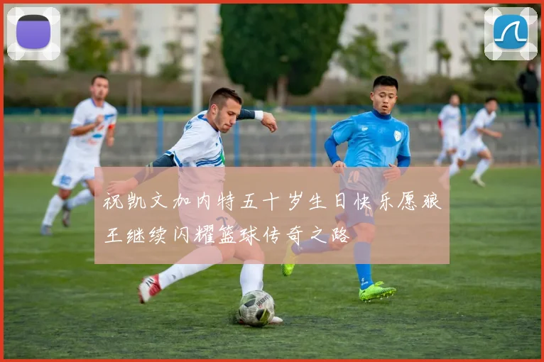 祝凯文加内特五十岁生日快乐愿狼王继续闪耀篮球传奇之路
