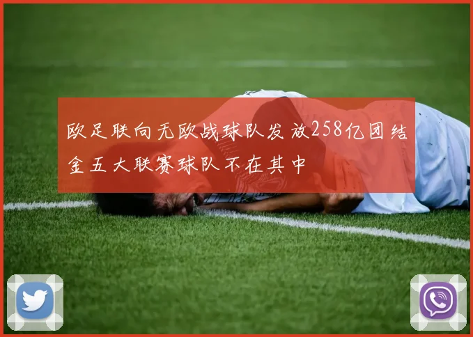 欧足联向无欧战球队发放258亿团结金五大联赛球队不在其中