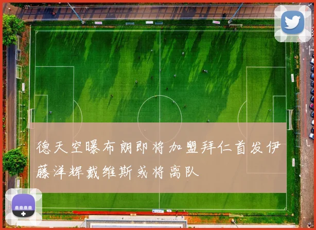 德天空曝布朗即将加盟拜仁首发伊藤洋辉戴维斯或将离队