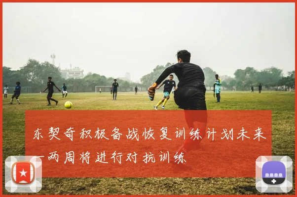 东契奇积极备战恢复训练计划未来一两周将进行对抗训练