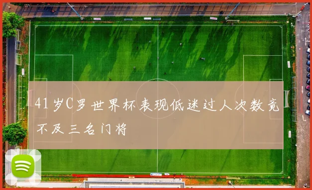 41岁C罗世界杯表现低迷过人次数竟不及三名门将