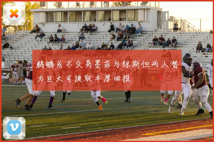 鹈鹕或不交易墨菲与琼斯但两人潜力巨大可换取丰厚回报