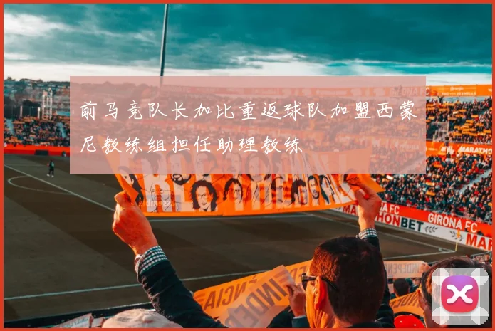 前马竞队长加比重返球队加盟西蒙尼教练组担任助理教练