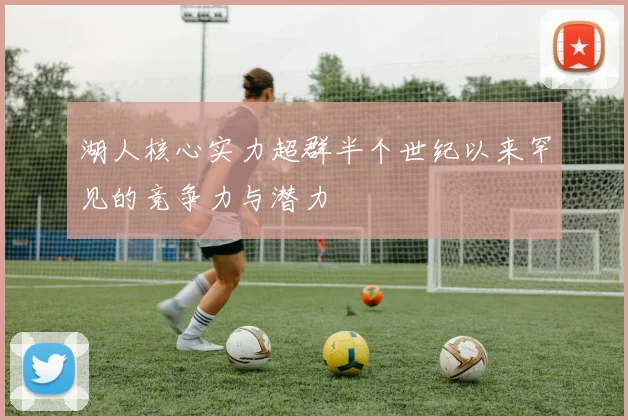 湖人核心实力超群半个世纪以来罕见的竞争力与潜力